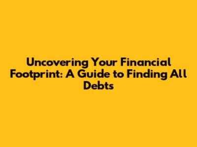 Uncovering Your Financial Footprint: A Guide to Finding All Debts