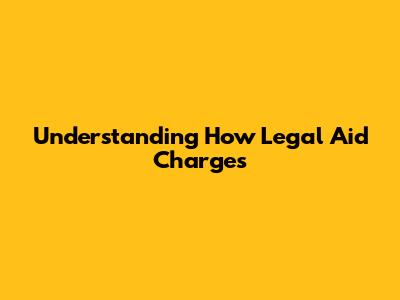 Understanding How Legal Aid Charges
