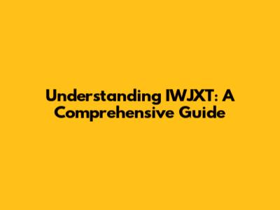 Understanding IWJXT: A Comprehensive Guide