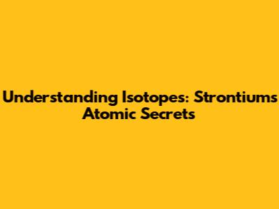 Understanding Isotopes: Strontium's Atomic Secrets