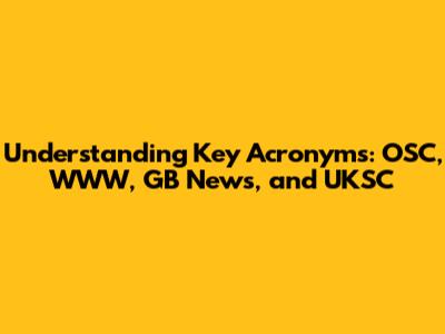 Understanding Key Acronyms: OSC, WWW, GB News, and UKSC