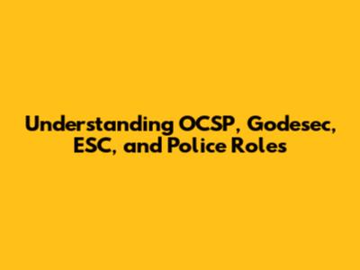 Understanding OCSP, Godesec, ESC, and Police Roles