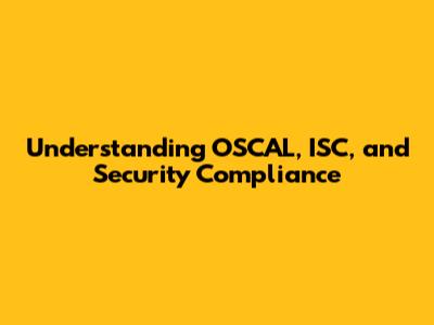 Understanding OSCAL, ISC, and Security Compliance