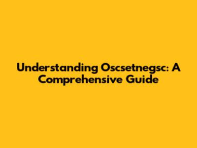 Understanding Oscsetnegsc: A Comprehensive Guide