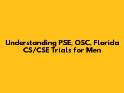 Understanding PSE, OSC, Florida CS/CSE Trials for Men