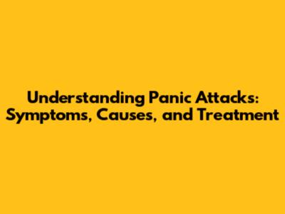 Understanding Panic Attacks: Symptoms, Causes, and Treatment