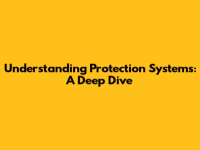 Understanding Protection Systems: A Deep Dive
