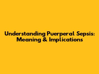 Understanding Puerperal Sepsis: Meaning & Implications