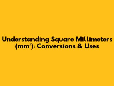 Understanding Square Millimeters (mm²): Conversions & Uses