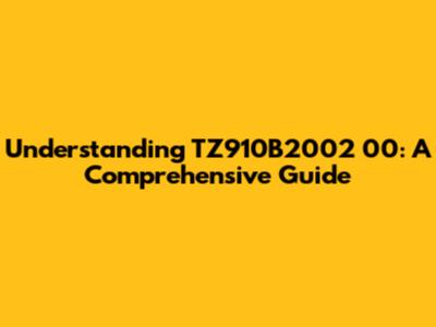 Understanding TZ910B2002 00: A Comprehensive Guide