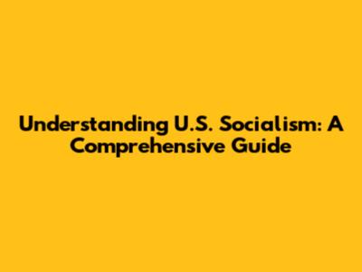 Understanding U.S. Socialism: A Comprehensive Guide