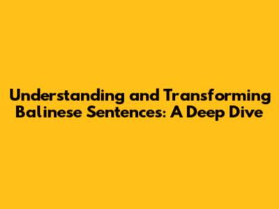 Understanding and Transforming Balinese Sentences: A Deep Dive