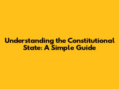 Understanding the Constitutional State: A Simple Guide