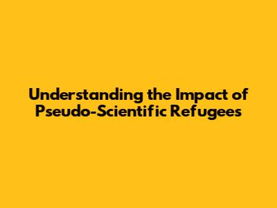 Understanding the Impact of Pseudo-Scientific Refugees