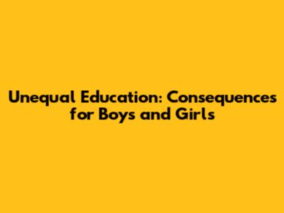 Unequal Education: Consequences for Boys and Girls