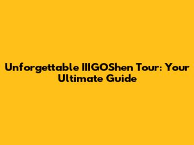 Unforgettable IIIGOShen Tour: Your Ultimate Guide
