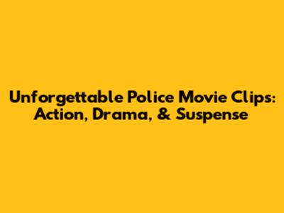 Unforgettable Police Movie Clips: Action, Drama, & Suspense