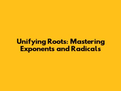 Unifying Roots: Mastering Exponents and Radicals
