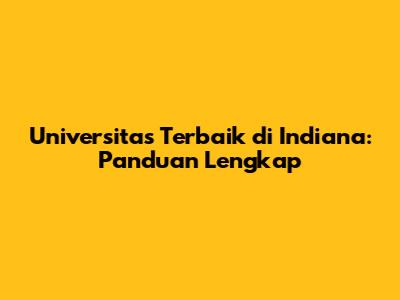Universitas Terbaik di Indiana: Panduan Lengkap