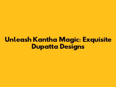Unleash Kantha Magic: Exquisite Dupatta Designs
