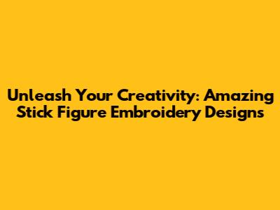 Unleash Your Creativity: Amazing Stick Figure Embroidery Designs