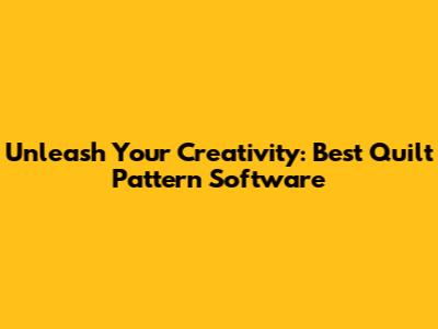 Unleash Your Creativity: Best Quilt Pattern Software