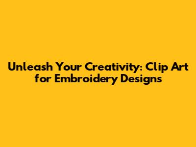 Unleash Your Creativity: Clip Art for Embroidery Designs