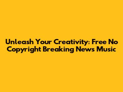 Unleash Your Creativity: Free No Copyright Breaking News Music