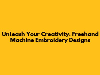 Unleash Your Creativity: Freehand Machine Embroidery Designs