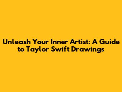 Unleash Your Inner Artist: A Guide to Taylor Swift Drawings