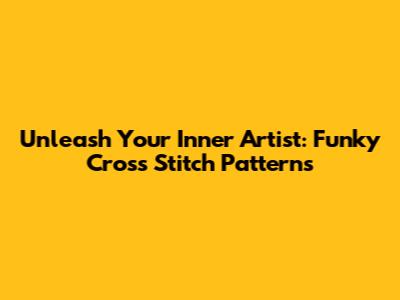 Unleash Your Inner Artist: Funky Cross Stitch Patterns
