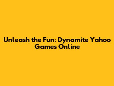 Unleash the Fun: Dynamite Yahoo Games Online