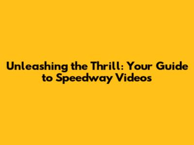 Unleashing the Thrill: Your Guide to Speedway Videos