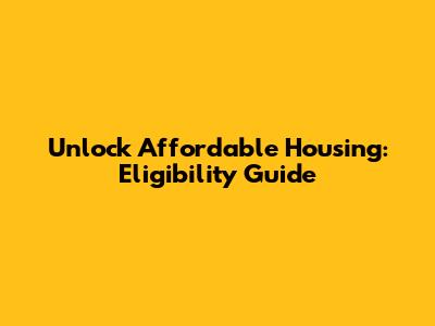 Unlock Affordable Housing: Eligibility Guide