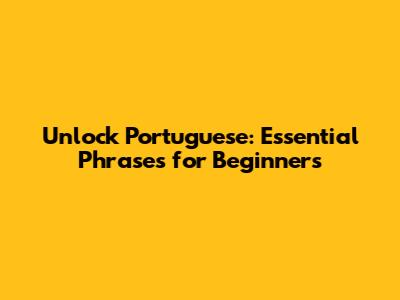 Unlock Portuguese: Essential Phrases for Beginners