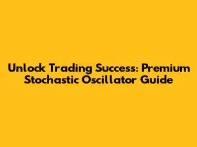 Unlock Trading Success: Premium Stochastic Oscillator Guide