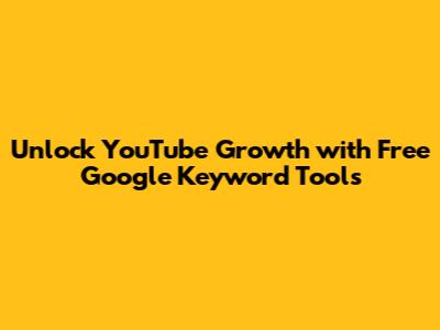 Unlock YouTube Growth with Free Google Keyword Tools