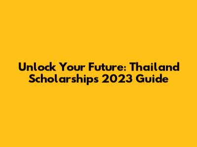 Unlock Your Future: Thailand Scholarships 2023 Guide