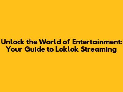Unlock the World of Entertainment: Your Guide to Loklok Streaming