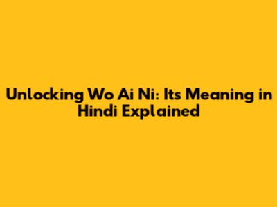 Unlocking 'Wo Ai Ni': Its Meaning in Hindi Explained