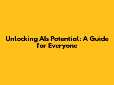 Unlocking AI's Potential: A Guide for Everyone