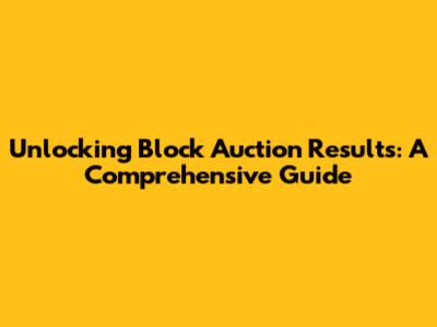 Unlocking Block Auction Results: A Comprehensive Guide