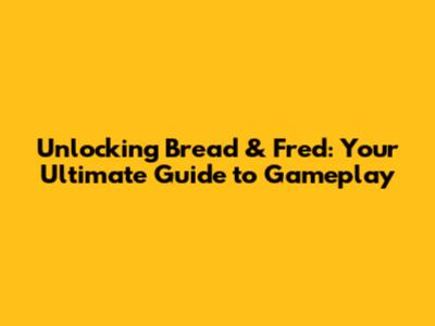 Unlocking Bread & Fred: Your Ultimate Guide to Gameplay
