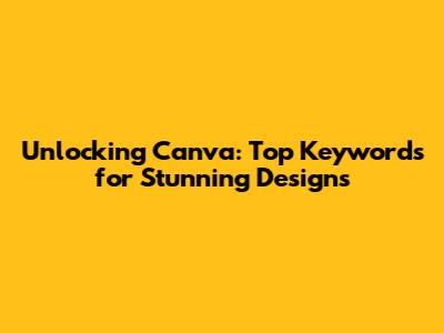 Unlocking Canva: Top Keywords for Stunning Designs