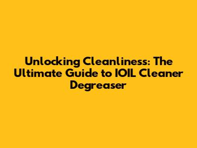Unlocking Cleanliness: The Ultimate Guide to IOIL Cleaner Degreaser