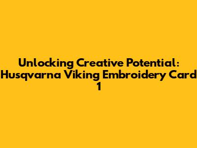 Unlocking Creative Potential: Husqvarna Viking Embroidery Card 1