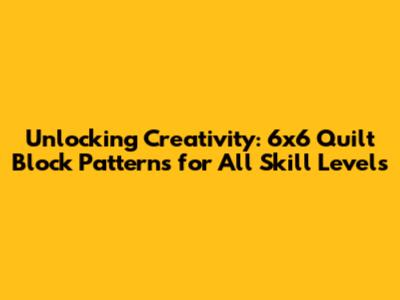 Unlocking Creativity: 6x6 Quilt Block Patterns for All Skill Levels