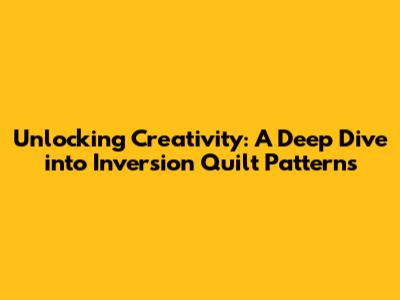 Unlocking Creativity: A Deep Dive into Inversion Quilt Patterns