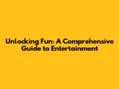 Unlocking Fun: A Comprehensive Guide to Entertainment
