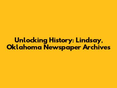 Unlocking History: Lindsay, Oklahoma Newspaper Archives